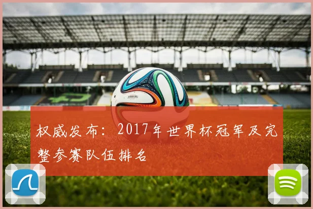 权威发布：2017年世界杯冠军及完整参赛队伍排名