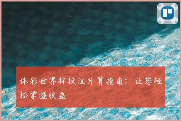 体彩世界杯投注计算指南：让您轻松掌握收益