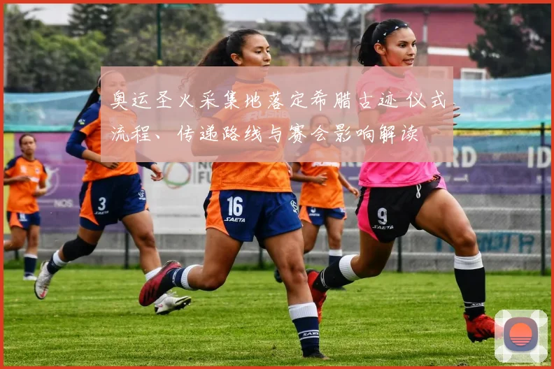 奥运圣火采集地落定希腊古迹 仪式流程、传递路线与赛会影响解读