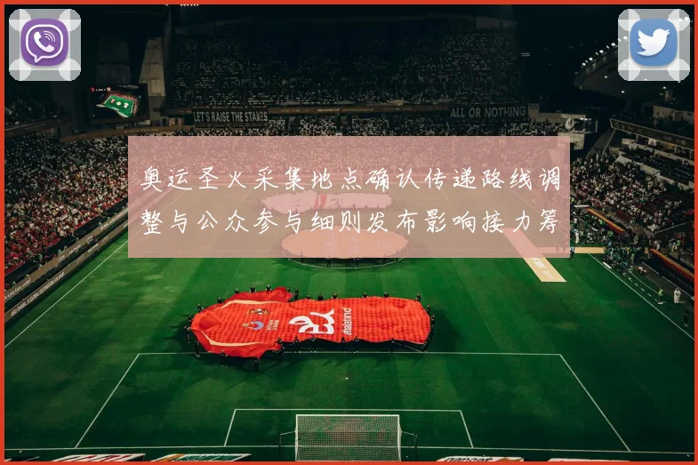 奥运圣火采集地点确认传递路线调整与公众参与细则发布影响接力筹备