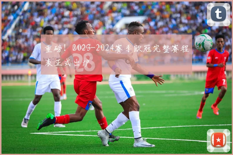 重磅！2023-2024赛季欧冠完整赛程表正式出炉