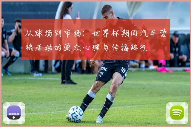 从球场到市场：世界杯期间汽车营销活动的受众心理与传播路径