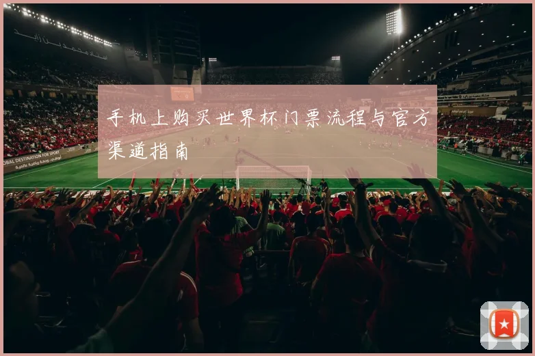 手机上购买世界杯门票流程与官方渠道指南