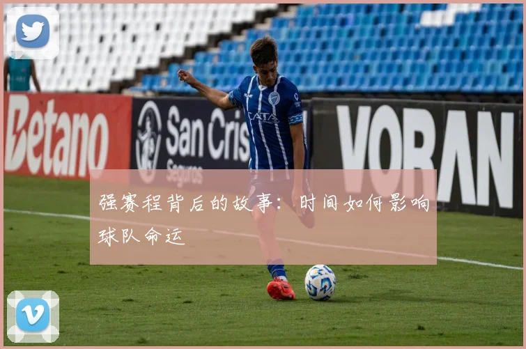 强赛程背后的故事：时间如何影响球队命运