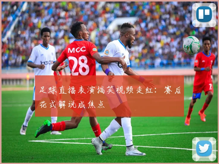 足球直播表演搞笑视频走红：赛后花式解说成焦点