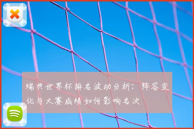 瑞典世界杯排名波动分析：阵容变化与大赛成绩如何影响名次