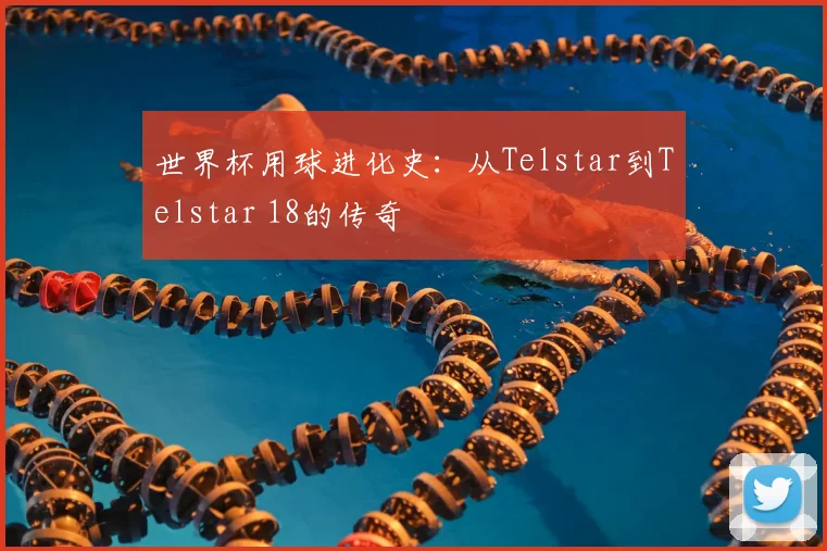 世界杯用球进化史：从Telstar到Telstar 18的传奇