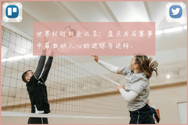 世界杯时刻全记录：盘点历届赛事中最激动人心的进球与逆转。