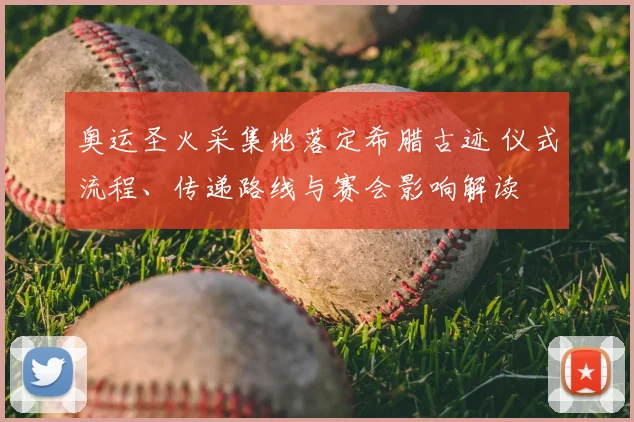奥运圣火采集地落定希腊古迹 仪式流程、传递路线与赛会影响解读