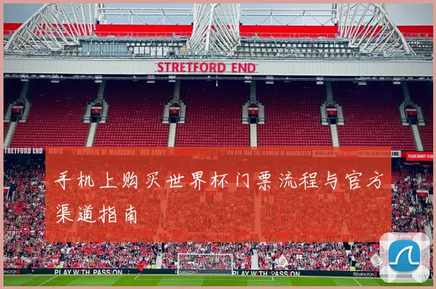 手机上购买世界杯门票流程与官方渠道指南