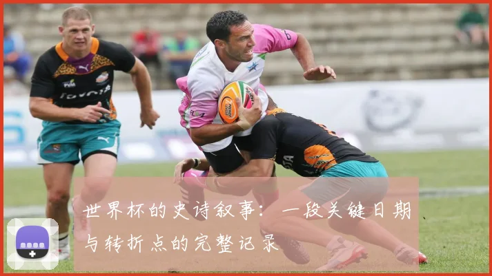 世界杯的史诗叙事：一段关键日期与转折点的完整记录