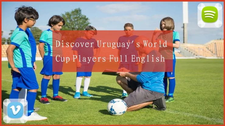 Discover Uruguay's World Cup Players Full English