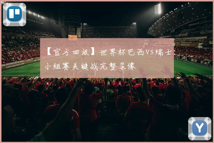 【官方回放】世界杯巴西vs瑞士：小组赛关键战完整录像